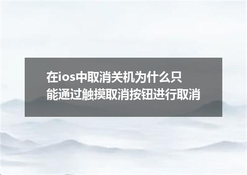 在ios中取消关机为什么只能通过触摸取消按钮进行取消