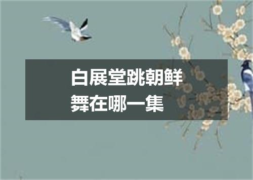 白展堂跳朝鲜舞在哪一集