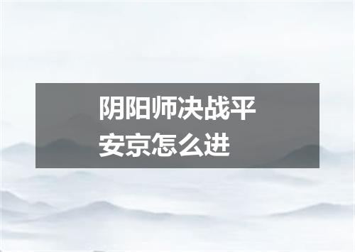 阴阳师决战平安京怎么进