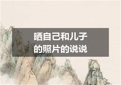 晒自己和儿子的照片的说说