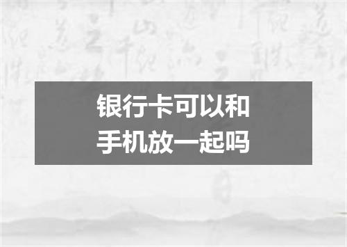 银行卡可以和手机放一起吗