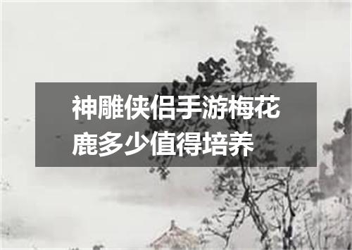 神雕侠侣手游梅花鹿多少值得培养