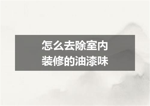 怎么去除室内装修的油漆味