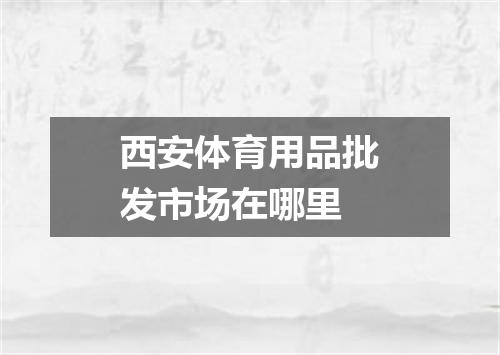 西安体育用品批发市场在哪里