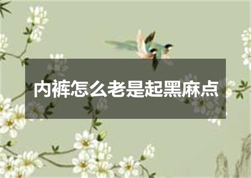 内裤怎么老是起黑麻点