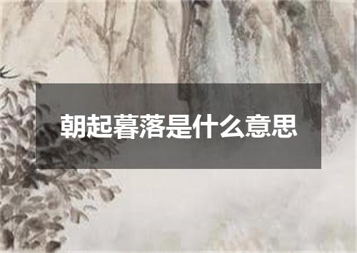 朝起暮落是什么意思