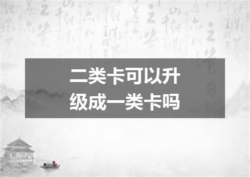 二类卡可以升级成一类卡吗