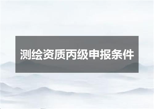 测绘资质丙级申报条件