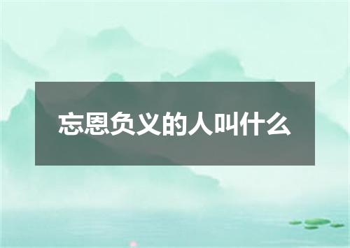 忘恩负义的人叫什么