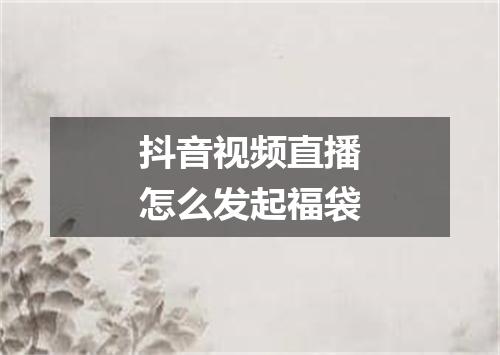 抖音视频直播怎么发起福袋