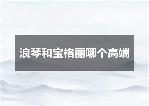 浪琴和宝格丽哪个高端