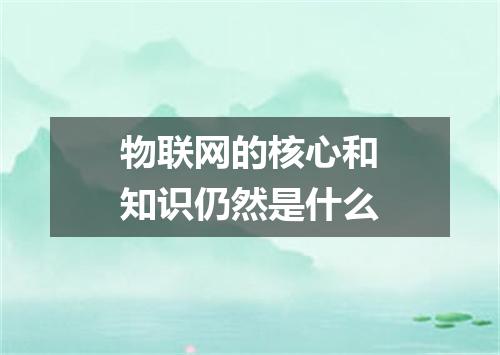 物联网的核心和知识仍然是什么