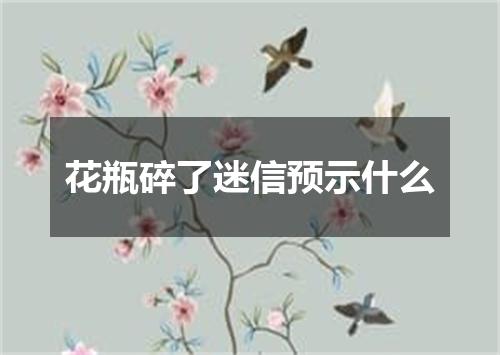 花瓶碎了迷信预示什么