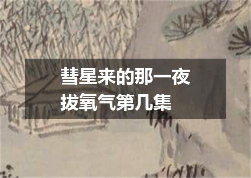 彗星来的那一夜拔氧气第几集