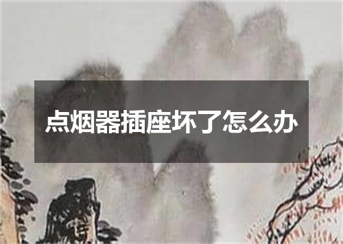 点烟器插座坏了怎么办