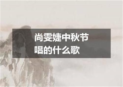 尚雯婕中秋节唱的什么歌