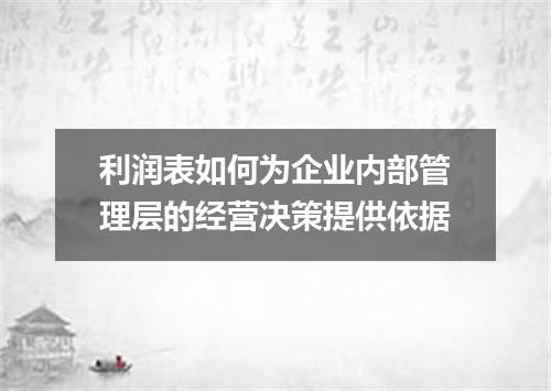利润表如何为企业内部管理层的经营决策提供依据