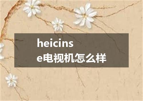 heicinse电视机怎么样