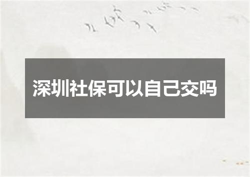 深圳社保可以自己交吗