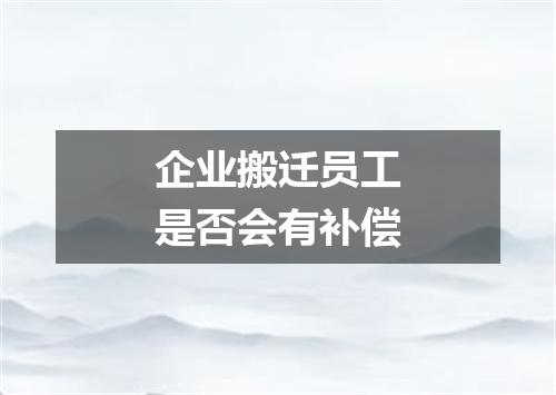 企业搬迁员工是否会有补偿