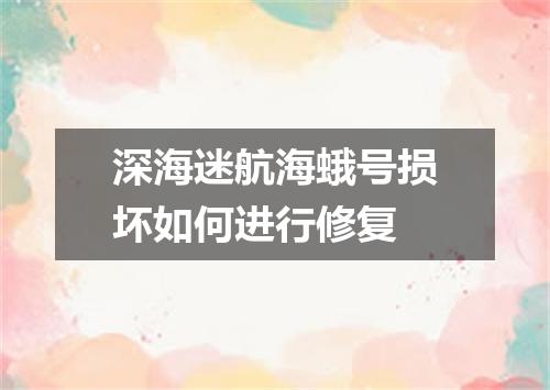 深海迷航海蛾号损坏如何进行修复