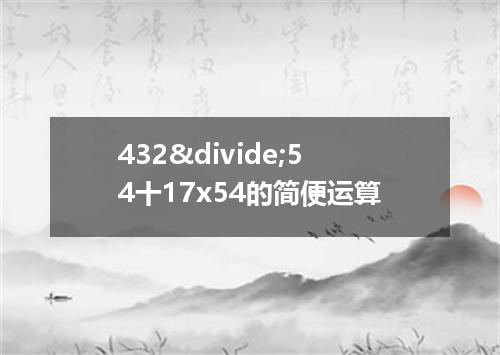 432&divide;54十17x54的简便运算