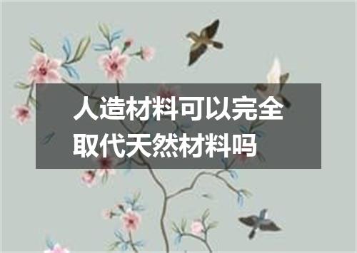 人造材料可以完全取代天然材料吗
