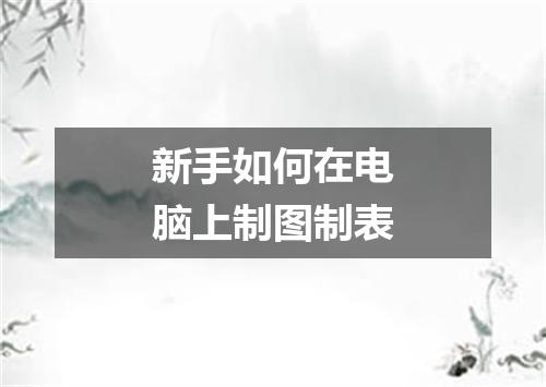 新手如何在电脑上制图制表