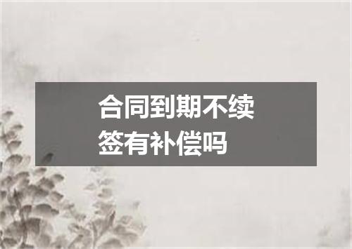 合同到期不续签有补偿吗