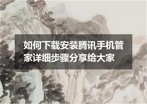 如何下载安装腾讯手机管家详细步骤分享给大家