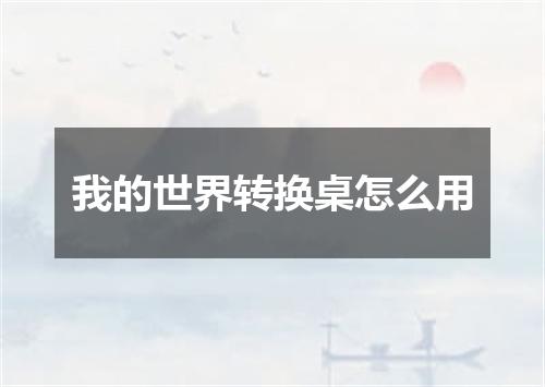 我的世界转换桌怎么用