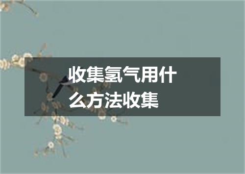 收集氢气用什么方法收集