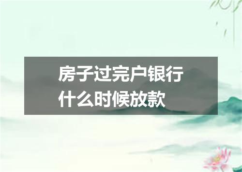 房子过完户银行什么时候放款