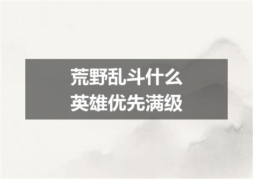 荒野乱斗什么英雄优先满级