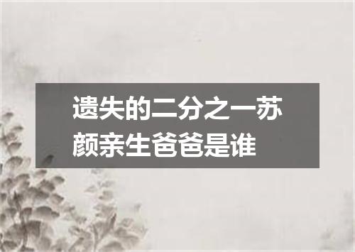 遗失的二分之一苏颜亲生爸爸是谁