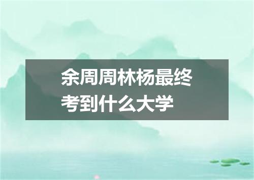 余周周林杨最终考到什么大学