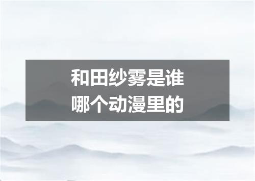 和田纱雾是谁哪个动漫里的