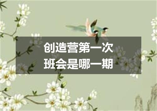 创造营第一次班会是哪一期