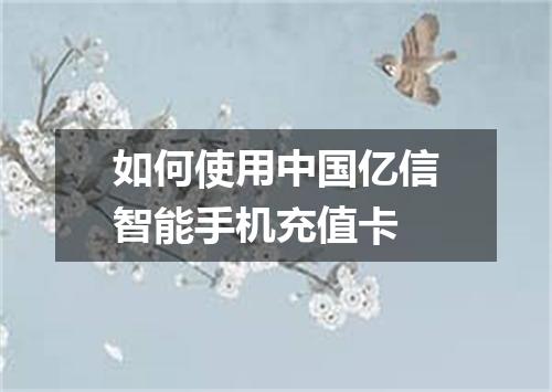 如何使用中国亿信智能手机充值卡