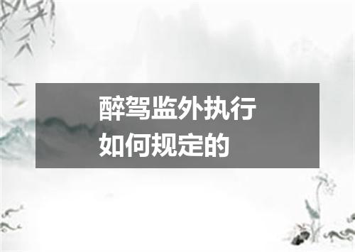 醉驾监外执行如何规定的