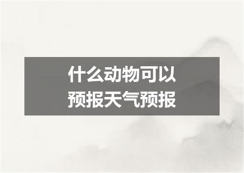 什么动物可以预报天气预报