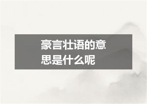 豪言壮语的意思是什么呢