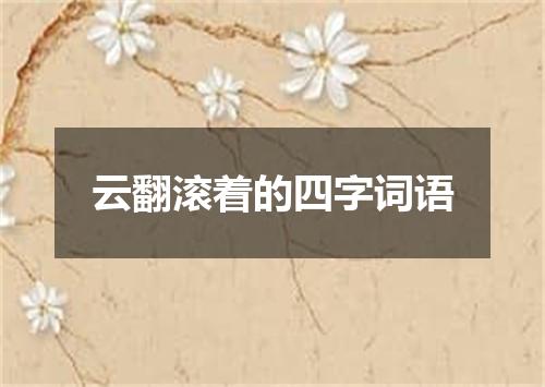 云翻滚着的四字词语