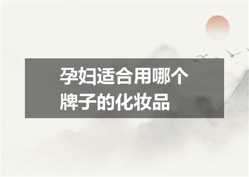 孕妇适合用哪个牌子的化妆品