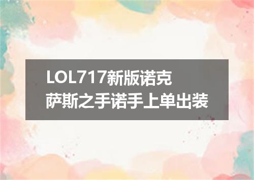LOL717新版诺克萨斯之手诺手上单出装