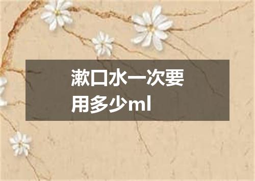 漱口水一次要用多少ml