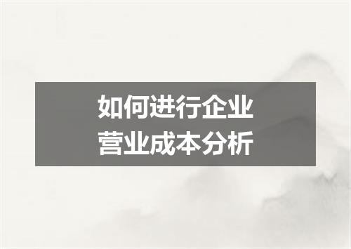 如何进行企业营业成本分析
