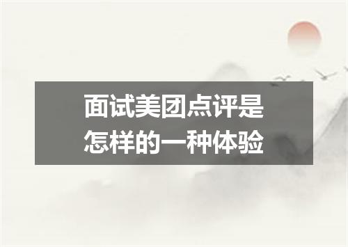 面试美团点评是怎样的一种体验