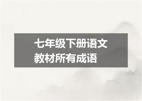 七年级下册语文教材所有成语