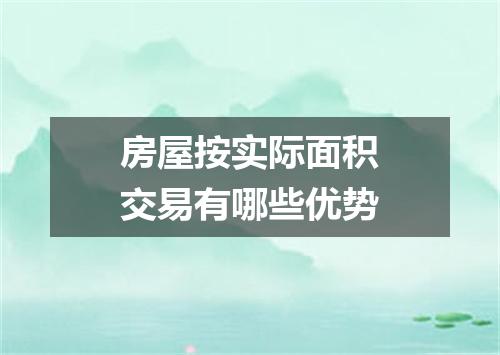 房屋按实际面积交易有哪些优势